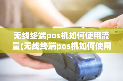 无线终端pos机如何使用流量(无线终端pos机如何使用)