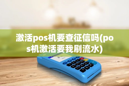 激活pos机要查征信吗(pos机激活要我刷流水)