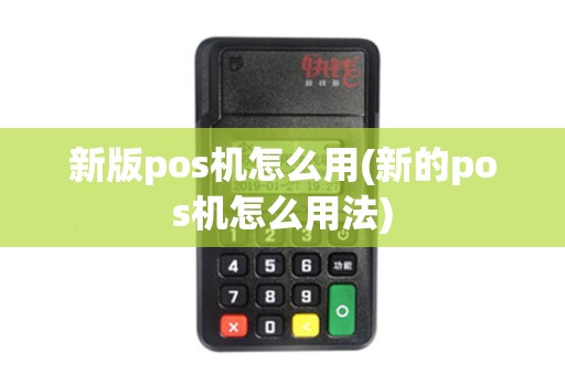 新版pos机怎么用(新的pos机怎么用法)