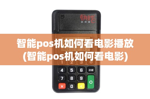 智能pos机如何看电影播放(智能pos机如何看电影)