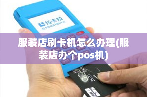 服装店刷卡机怎么办理(服装店办个pos机)