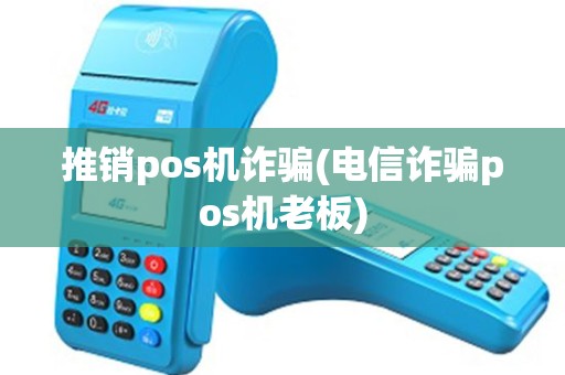 推销pos机诈骗(电信诈骗pos机老板) 推销pos机诈骗(电信诈骗pos机老板)