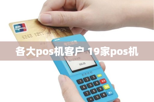 各大pos机客户 19家pos机