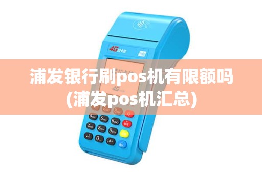 浦发银行刷pos机有限额吗(浦发pos机汇总)