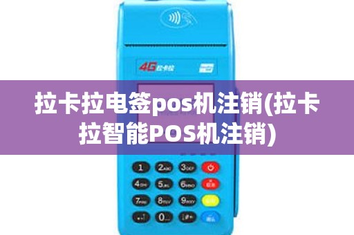 拉卡拉电签pos机注销(拉卡拉智能POS机注销)