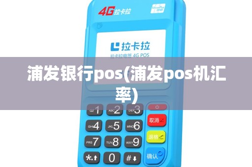 浦发银行pos(浦发pos机汇率) 浦发银行pos(浦发pos机汇率)