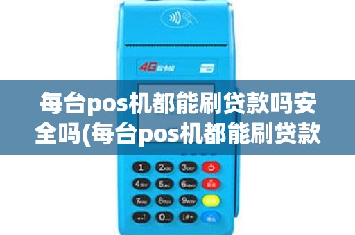 每台pos机都能刷贷款吗安全吗(每台pos机都能刷贷款吗)