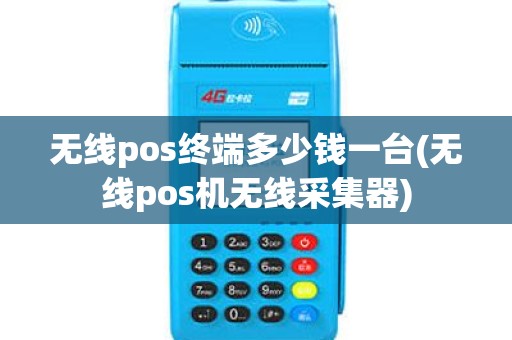 无线pos终端多少钱一台(无线pos机无线采集器) 无线pos终端多少钱一台(无线pos机无线采集器)