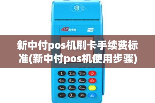 新中付pos机刷卡手续费标准(新中付pos机使用步骤)