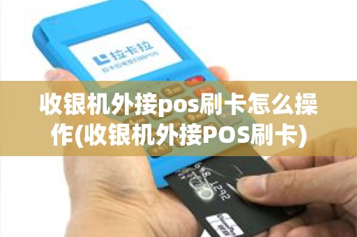 收银机外接pos刷卡怎么操作(收银机外接POS刷卡)