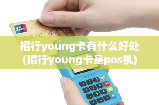 招行young卡有什么好处(招行young卡是pos机)