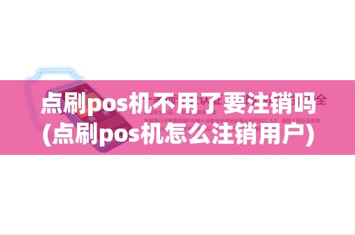 点刷pos机不用了要注销吗(点刷pos机怎么注销用户)