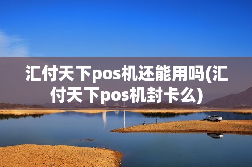 汇付天下pos机还能用吗(汇付天下pos机封卡么)