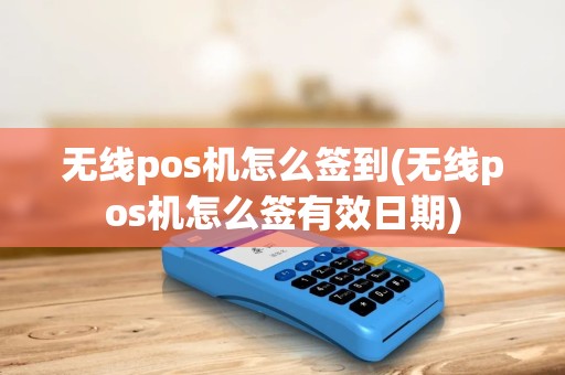 无线pos机怎么签到(无线pos机怎么签有效日期)