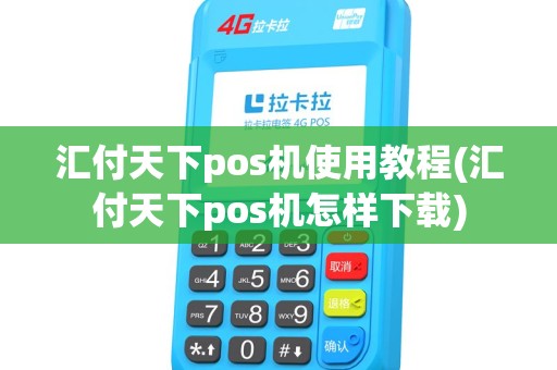 汇付天下pos机使用教程(汇付天下pos机怎样下载)