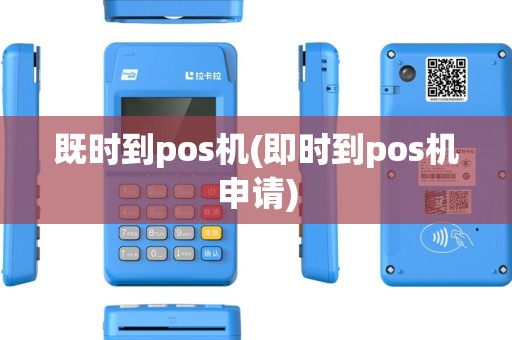 既时到pos机(即时到pos机申请)