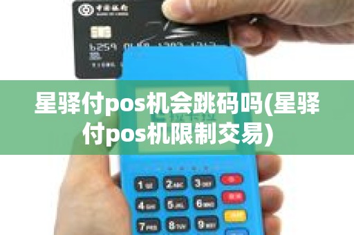 星驿付pos机会跳码吗(星驿付pos机限制交易)