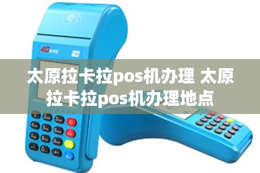 太原拉卡拉pos机办理 太原拉卡拉pos机办理地点