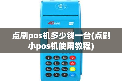 点刷pos机多少钱一台(点刷小pos机使用教程)