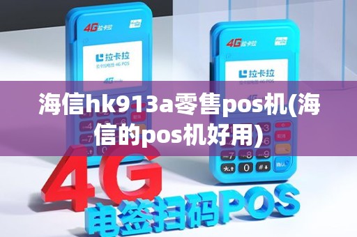 海信hk913a零售pos机(海信的pos机好用)