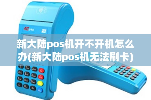 新大陆pos机开不开机怎么办(新大陆pos机无法刷卡)