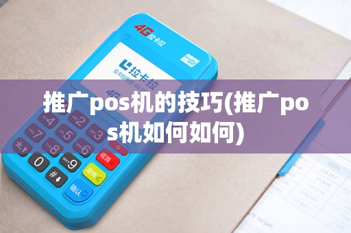 推广pos机的技巧(推广pos机如何如何)