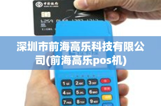 深圳市前海高乐科技有限公司(前海高乐pos机)