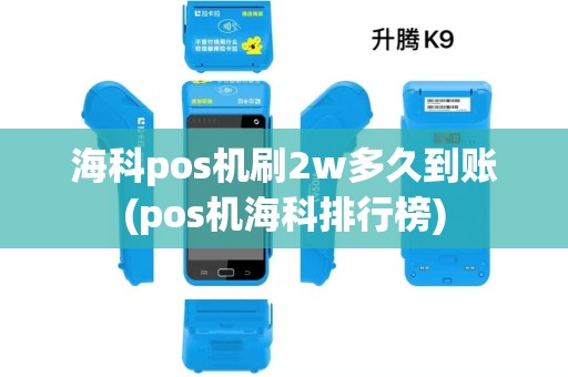 海科pos机刷2w多久到账(pos机海科排行榜)