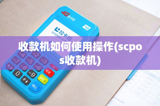 收款机如何使用操作(scpos收款机)
