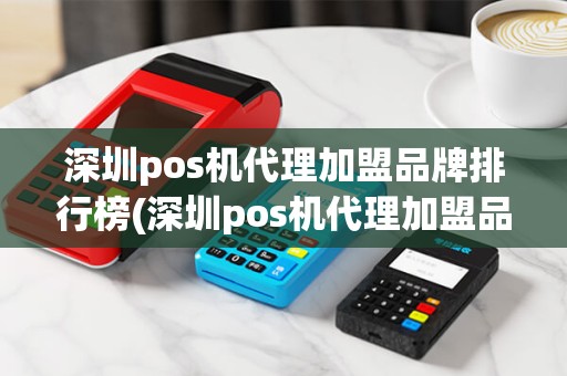深圳pos机代理加盟品牌排行榜(深圳pos机代理加盟品牌)
