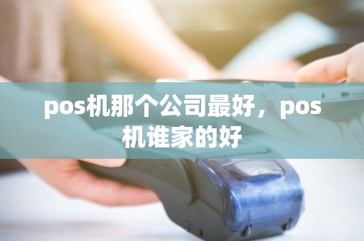 pos机那个公司最好，pos机谁家的好