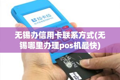 无锡办信用卡联系方式(无锡哪里办理pos机最快)