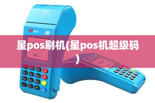 星pos刷机(星pos机超级码)