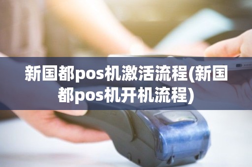 新国都pos机激活流程(新国都pos机开机流程)
