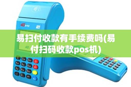 易扫付收款有手续费吗(易付扫码收款pos机)