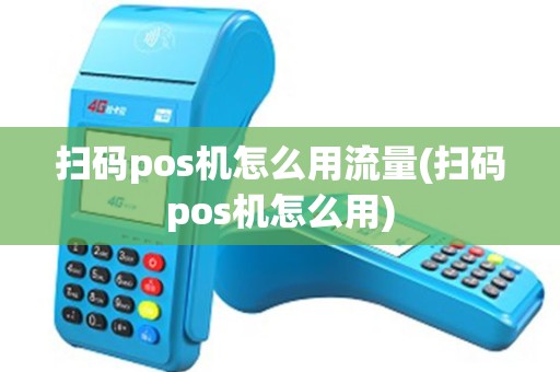 扫码pos机怎么用流量(扫码pos机怎么用) 扫码pos机怎么用流量(扫码pos机怎么用)
