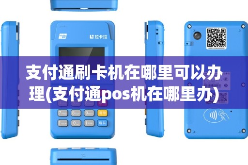 支付通刷卡机在哪里可以办理(支付通pos机在哪里办)