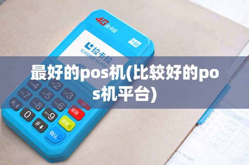 最好的pos机(比较好的pos机平台)
