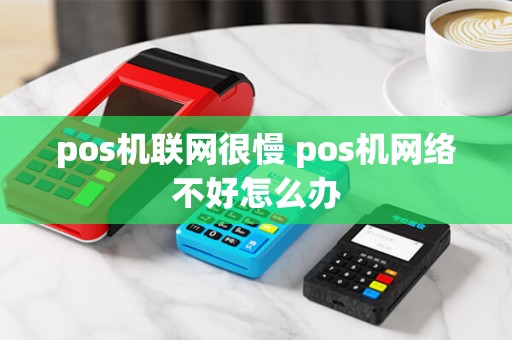 pos机联网很慢 pos机网络不好怎么办
