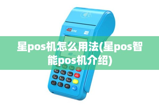星pos机怎么用法(星pos智能pos机介绍)