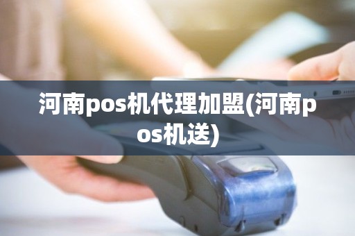 河南pos机代理加盟(河南pos机送)