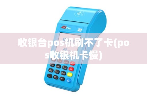 收银台pos机刷不了卡(pos收银机卡慢)