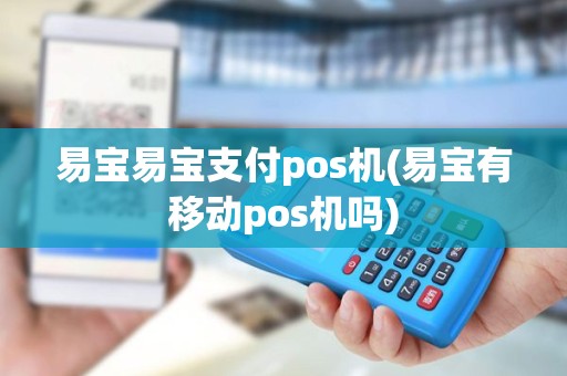 易宝易宝支付pos机(易宝有移动pos机吗)