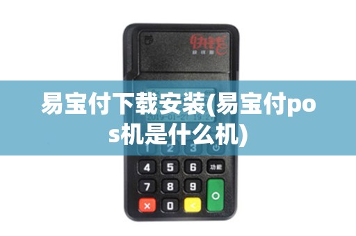 易宝付下载安装(易宝付pos机是什么机)