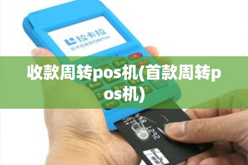 收款周转pos机(首款周转pos机)