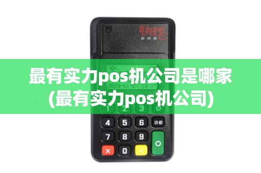 最有实力pos机公司是哪家(最有实力pos机公司)