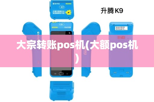 大宗转账pos机(大额pos机)