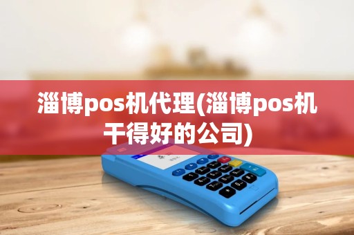 淄博pos机代理(淄博pos机干得好的公司)