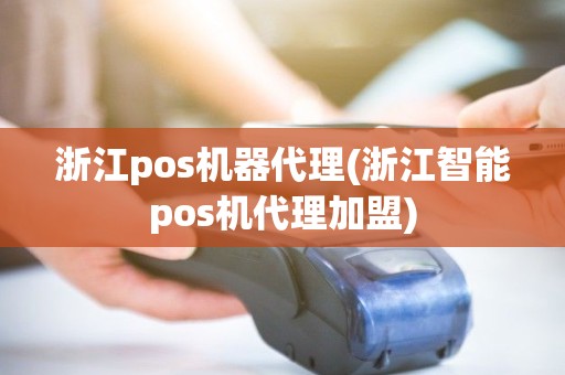 浙江pos机器代理(浙江智能pos机代理加盟) 浙江pos机器代理(浙江智能pos机代理加盟)