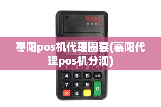枣阳pos机代理圈套(襄阳代理pos机分润)